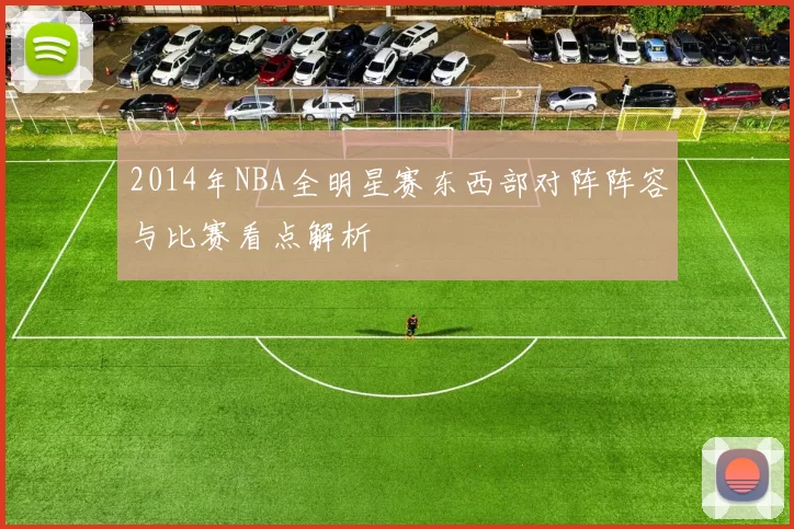2014年NBA全明星赛东西部对阵阵容与比赛看点解析