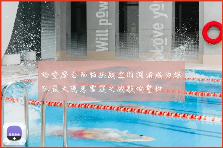 哈登磨合面临挑战空间拥堵成为球队最大隐患雷霆之战敲响警钟
