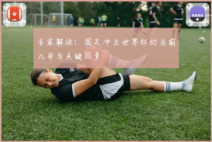 专家解读：国足冲击世界杯的当前几率与关键因素