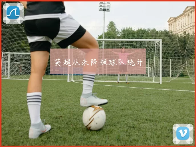 英超从未降级球队统计