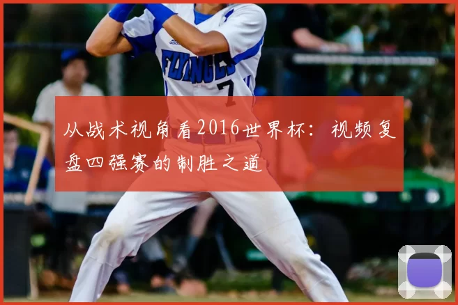 从战术视角看2016世界杯：视频复盘四强赛的制胜之道