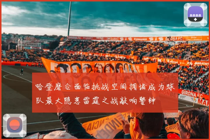 哈登磨合面临挑战空间拥堵成为球队最大隐患雷霆之战敲响警钟