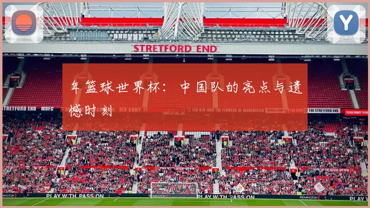 年篮球世界杯：中国队的亮点与遗憾时刻