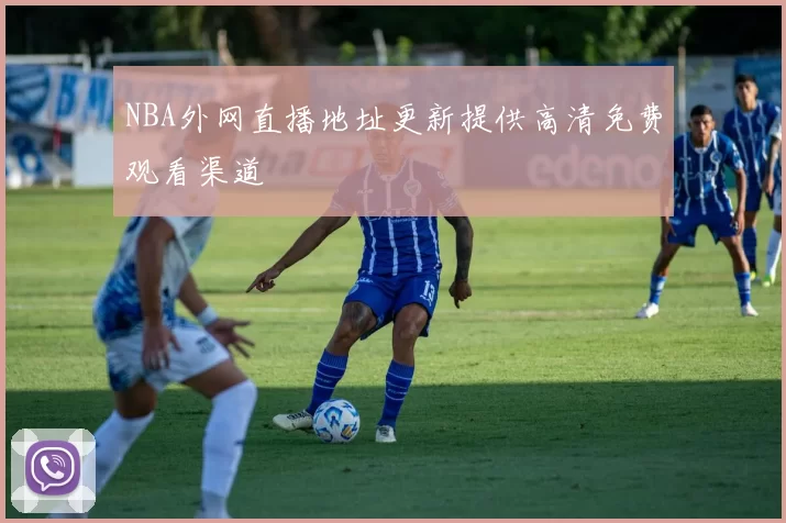 NBA外网直播地址更新提供高清免费观看渠道