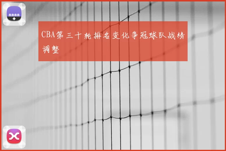 CBA第三十轮排名变化争冠球队战绩调整