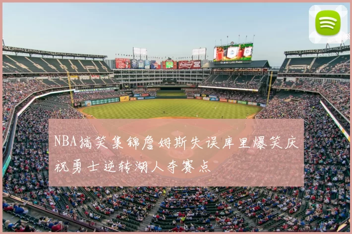 NBA搞笑集锦詹姆斯失误库里爆笑庆祝勇士逆转湖人夺赛点