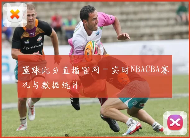 篮球比分直播官网 - 实时NBACBA赛况与数据统计