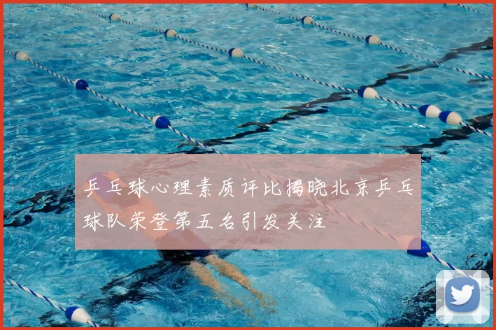 乒乓球心理素质评比揭晓北京乒乓球队荣登第五名引发关注