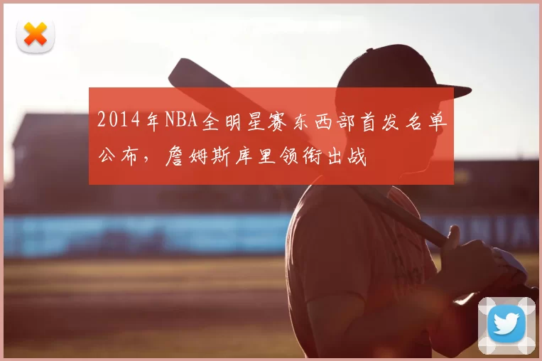 2014年NBA全明星赛东西部首发名单公布，詹姆斯库里领衔出战