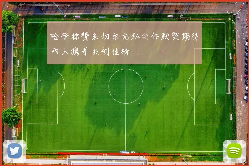 哈登称赞米切尔无私合作默契期待两人携手共创佳绩