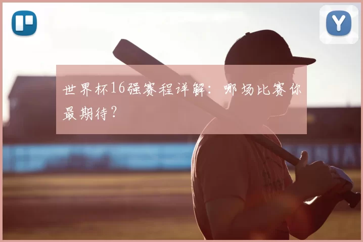 世界杯16强赛程详解:哪场比赛你最期待?