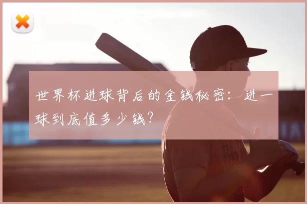 世界杯进球背后的金钱秘密:进一球到底值多少钱?