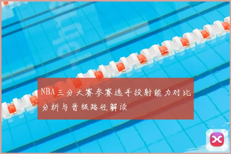 NBA三分大赛参赛选手投射能力对比分析与晋级路径解读