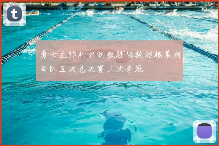 勇士主帅科尔执教胜场数超越莱利率队五次总决赛三次夺冠