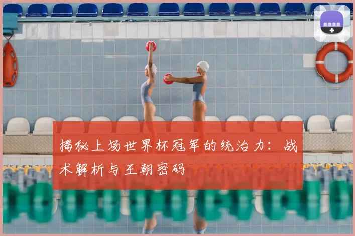 揭秘上场世界杯冠军的统治力:战术解析与王朝密码