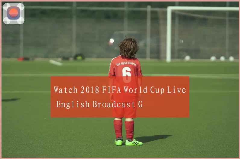 Watch 2018 FIFA World Cup Live English Broadcast G