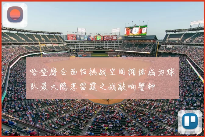 哈登磨合面临挑战空间拥堵成为球队最大隐患雷霆之战敲响警钟