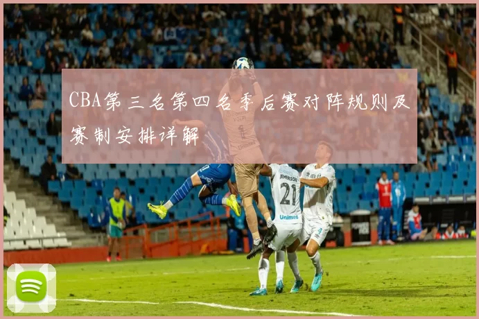 CBA第三名第四名季后赛对阵规则及赛制安排详解