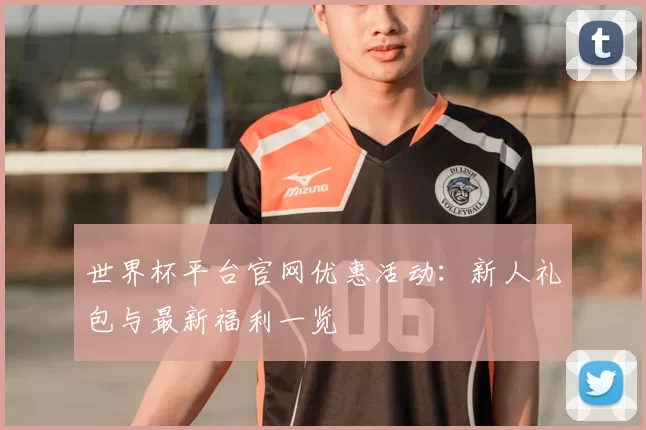 世界杯平台官网优惠活动：新人礼包与最新福利一览