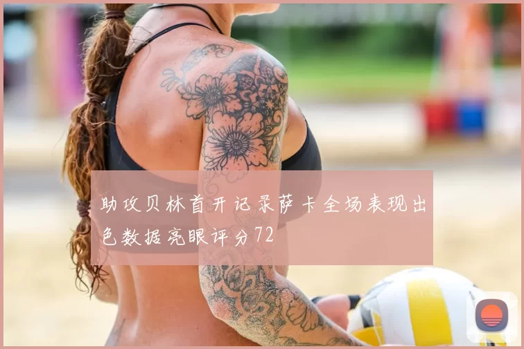 助攻贝林首开记录萨卡全场表现出色数据亮眼评分72