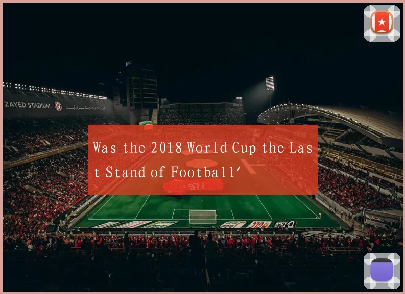 Was the 2018 World Cup the Last Stand of Football'