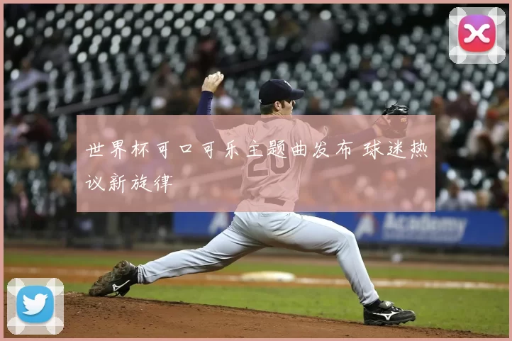 世界杯可口可乐主题曲发布 球迷热议新旋律