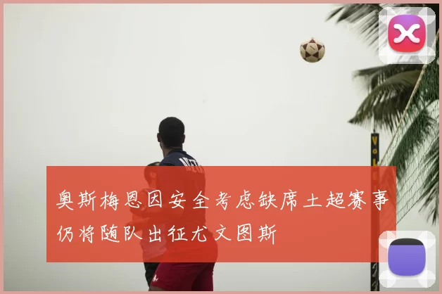 奥斯梅恩因安全考虑缺席土超赛事仍将随队出征尤文图斯