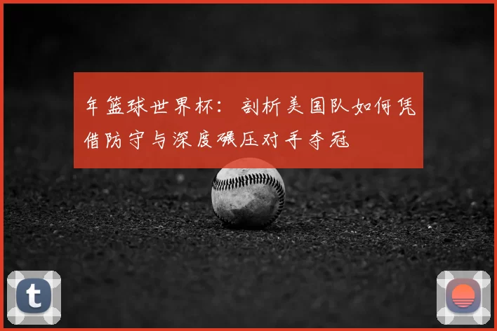 年篮球世界杯：剖析美国队如何凭借防守与深度碾压对手夺冠