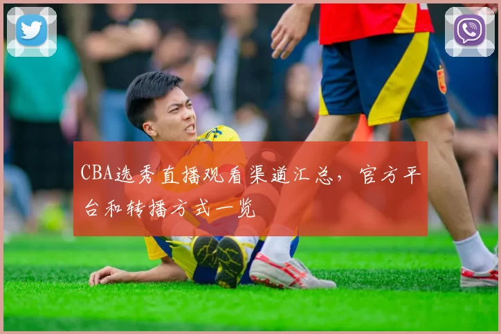 CBA选秀直播观看渠道汇总,官方平台和转播方式一览