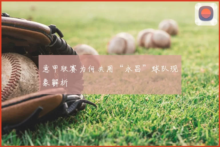 意甲联赛为何共用“永昌”球队现象解析