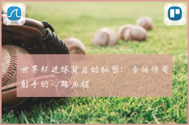 世界杯进球背后的秘密：专访传奇射手的心路历程