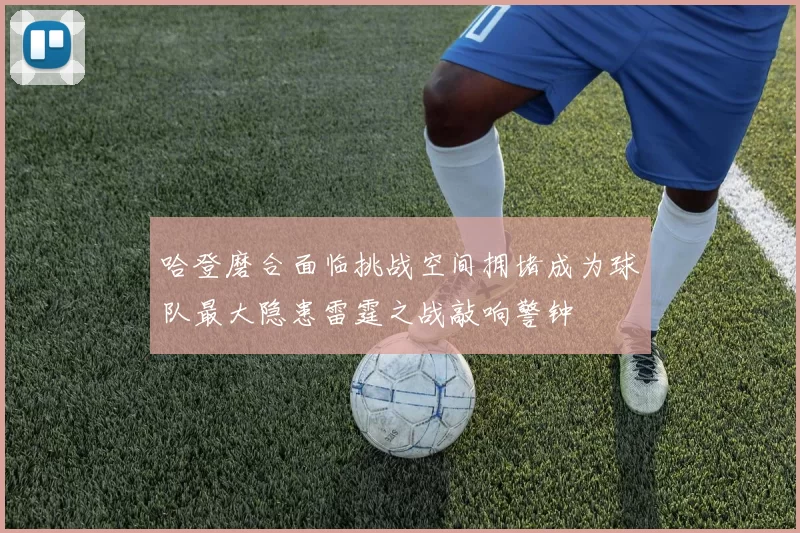哈登磨合面临挑战空间拥堵成为球队最大隐患雷霆之战敲响警钟