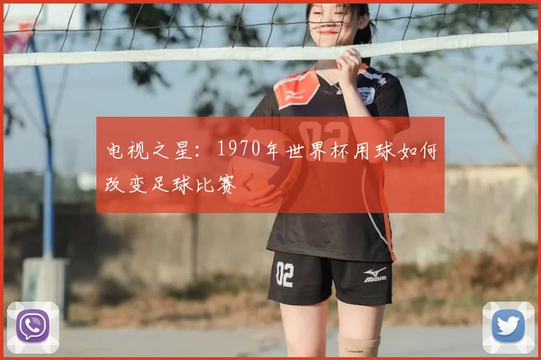 电视之星:1970年世界杯用球如何改变足球比赛