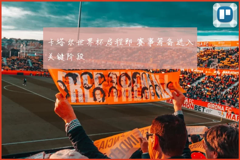 卡塔尔世界杯启程即 赛事筹备进入关键阶段