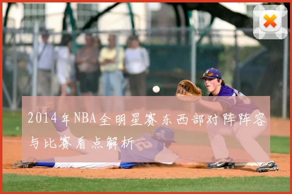 2014年NBA全明星赛东西部对阵阵容与比赛看点解析