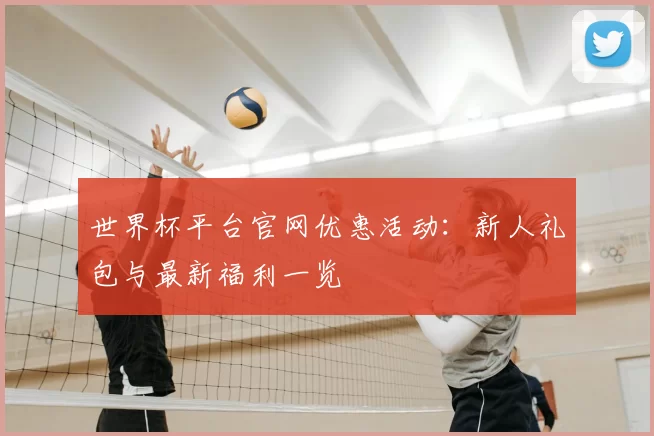 世界杯平台官网优惠活动：新人礼包与最新福利一览