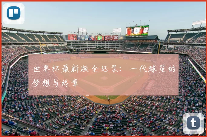 世界杯最新版全记录：一代球星的梦想与终章