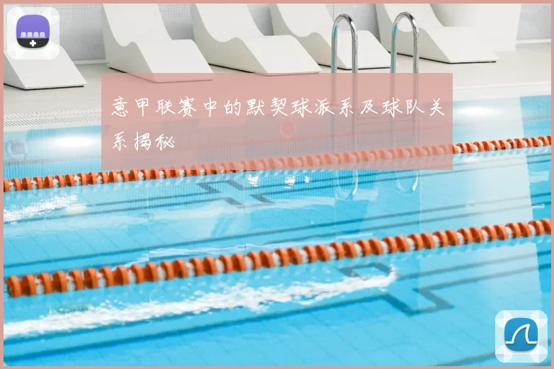 意甲联赛中的默契球派系及球队关系揭秘