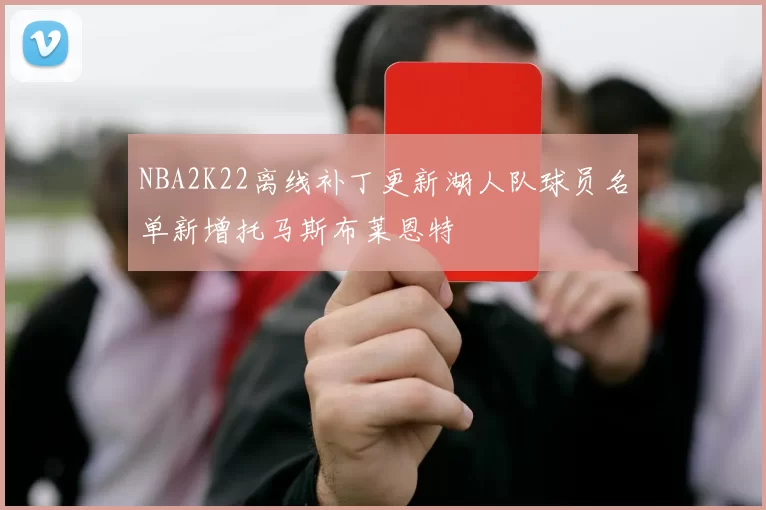 NBA2K22离线补丁更新湖人队球员名单新增托马斯布莱恩特