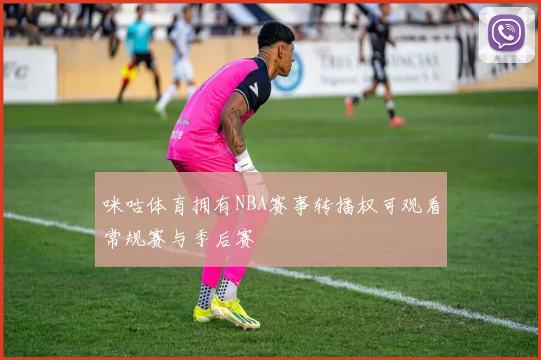 咪咕体育拥有NBA赛事转播权可观看常规赛与季后赛