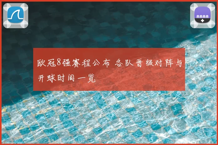 欧冠8强赛程公布 各队晋级对阵与开球时间一览