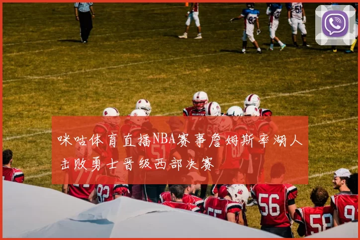 咪咕体育直播NBA赛事詹姆斯率湖人击败勇士晋级西部决赛