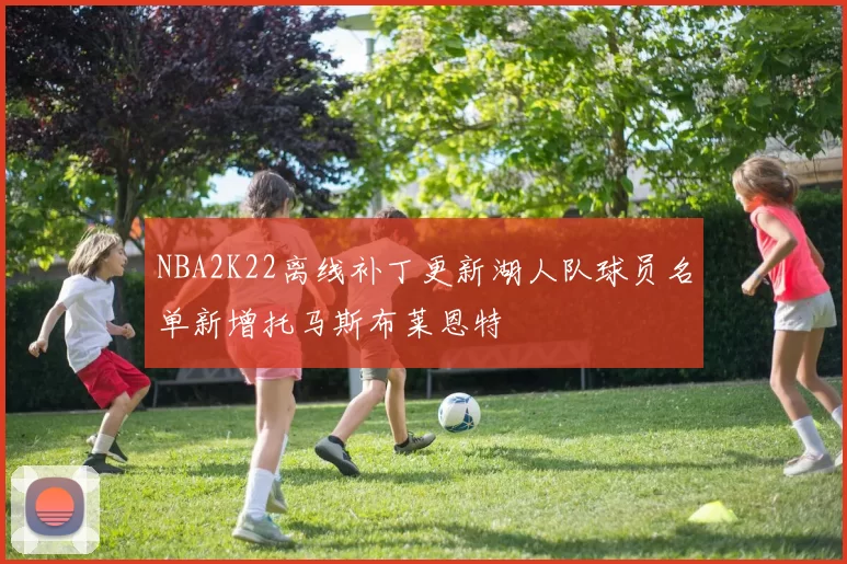 NBA2K22离线补丁更新湖人队球员名单新增托马斯布莱恩特