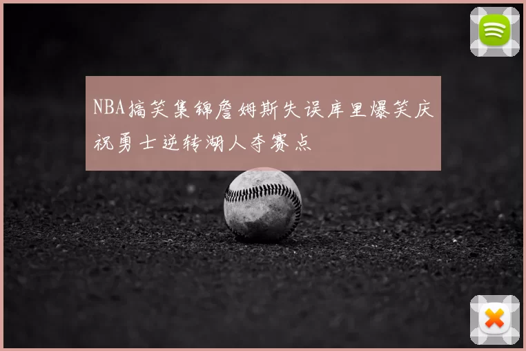 NBA搞笑集锦詹姆斯失误库里爆笑庆祝勇士逆转湖人夺赛点