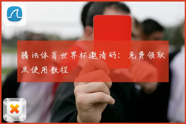 腾讯体育世界杯邀请码:免费领取及使用教程