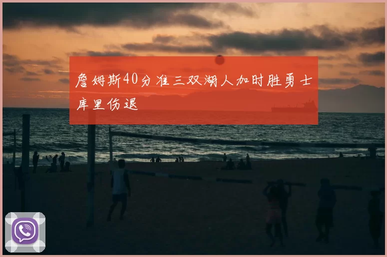 詹姆斯40分准三双湖人加时胜勇士库里伤退