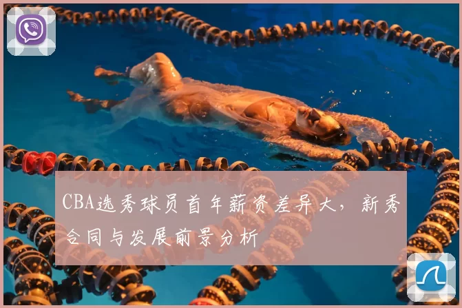 CBA选秀球员首年薪资差异大,新秀合同与发展前景分析