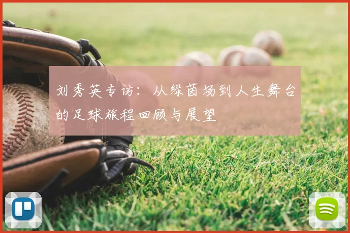 刘秀英专访：从绿茵场到人生舞台的足球旅程回顾与展望
