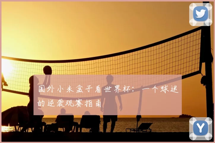 国外小米盒子看世界杯:一个球迷的逆袭观赛指南