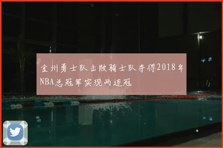 金州勇士队击败骑士队夺得2018年NBA总冠军实现两连冠